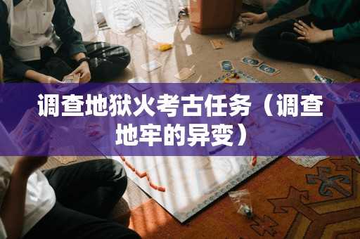 调查地狱火考古任务(调查地牢的异变) 调查地狱火考古任务(调查地牢的异变)