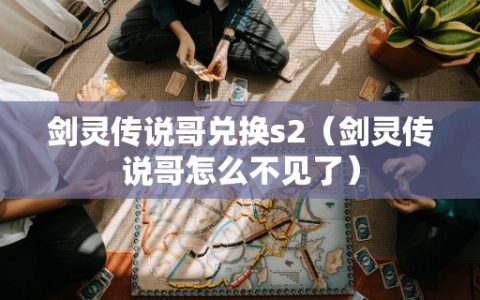 剑灵传说哥兑换s2（剑灵传说哥怎么不见了）