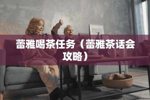 蕾雅喝茶任务（蕾雅茶话会攻略）