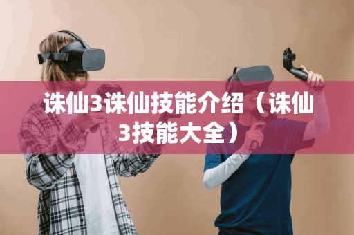 诛仙3诛仙技能介绍（诛仙3技能大全）