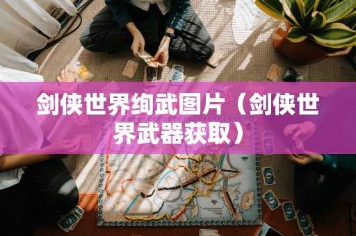 剑侠世界绚武图片（剑侠世界武器获取）