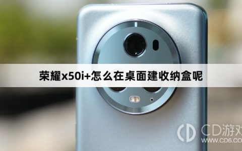 荣耀x50i+在桌面建收纳盒方法?荣耀x50i+怎么在桌面建收纳盒呢