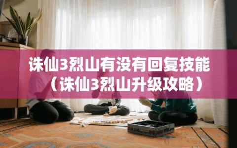 诛仙3烈山有没有回复技能（诛仙3烈山升级攻略）