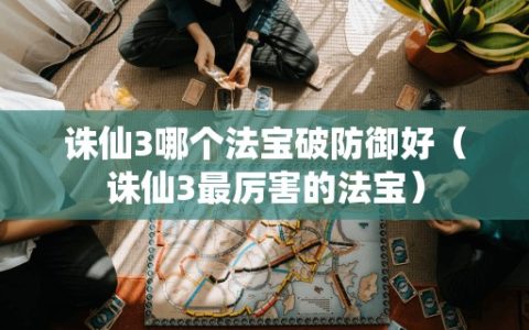 诛仙3哪个法宝破防御好（诛仙3最厉害的法宝）