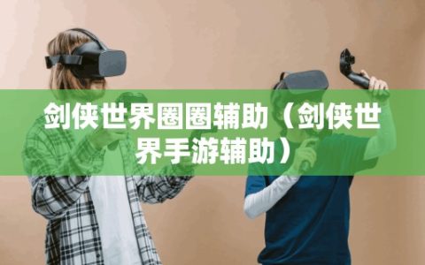 剑侠世界圈圈辅助（剑侠世界手游辅助）