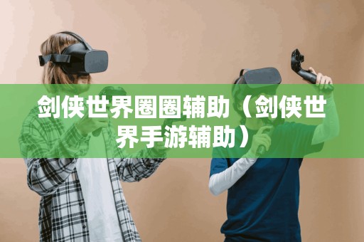 剑侠世界圈圈辅助(剑侠世界手游辅助) 剑侠世界圈圈辅助(剑侠世界手游辅助)