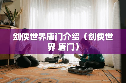 剑侠世界唐门介绍(剑侠世界 唐门) 剑侠世界唐门介绍(剑侠世界 唐门)