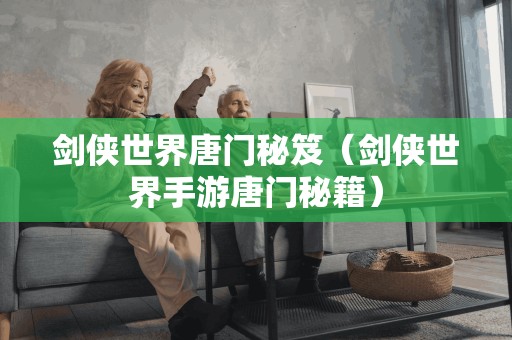 剑侠世界唐门秘笈（剑侠世界手游唐门秘籍）