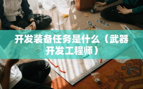 开发装备任务是什么（武器开发工程师）