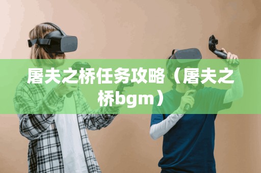 屠夫之桥任务攻略（屠夫之桥bgm）