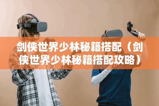 剑侠世界少林秘籍搭配（剑侠世界少林秘籍搭配攻略）