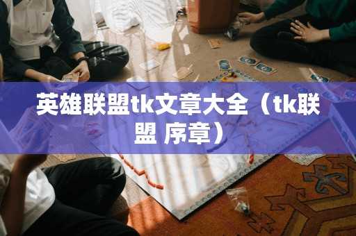 英雄联盟tk文章大全（tk联盟 序章）