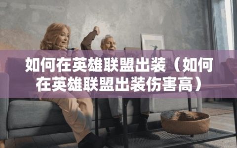 如何在英雄联盟出装（如何在英雄联盟出装伤害高）