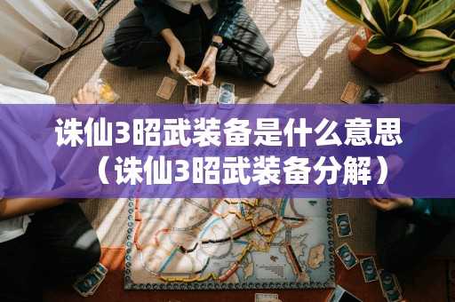 诛仙3昭武装备是什么意思（诛仙3昭武装备分解）