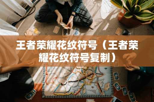王者荣耀花纹符号（王者荣耀花纹符号复制）