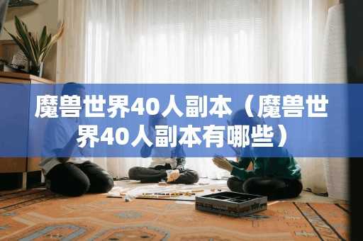 魔兽世界40人副本(魔兽世界40人副本有哪些) 魔兽世界40人副本(魔兽世界40人副本有哪些)