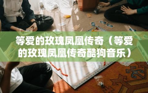 等爱的玫瑰凤凰传奇（等爱的玫瑰凤凰传奇酷狗音乐）