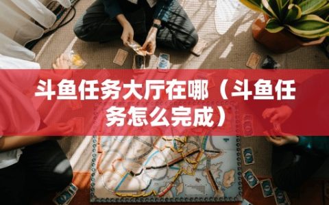 斗鱼任务大厅在哪（斗鱼任务怎么完成）