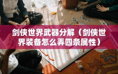 剑侠世界武器分解（剑侠世界装备怎么弄四条属性）