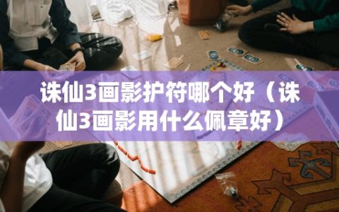 诛仙3画影护符哪个好（诛仙3画影用什么佩章好）