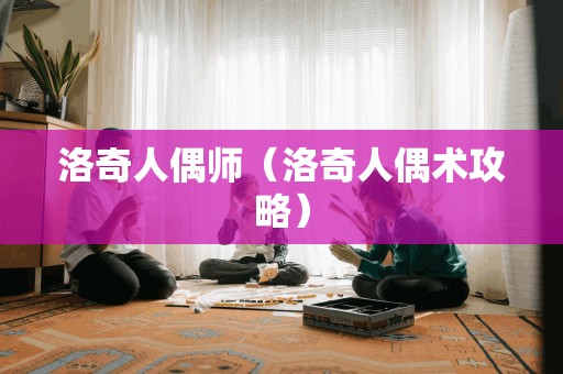 洛奇人偶师（洛奇人偶术攻略）