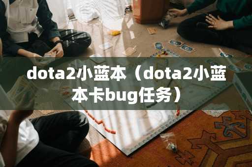 dota2小蓝本(dota2小蓝本卡bug任务) dota2小蓝本(dota2小蓝本卡bug任务)