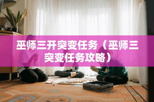巫师三开突变任务(巫师三突变任务攻略) 巫师三开突变任务(巫师三突变任务攻略)