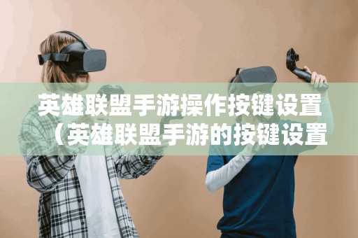 英雄联盟手游操作按键设置（英雄联盟手游的按键设置）