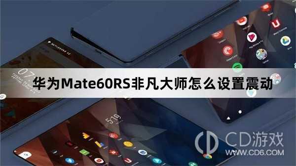 华为Mate60RS非凡大师设置震动方法介绍?华为Mate60RS非凡大师怎么设置震动