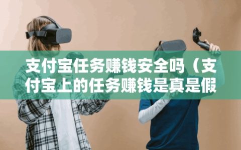 支付宝任务赚钱安全吗（支付宝上的任务赚钱是真是假）