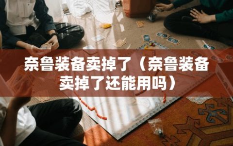 奈鲁装备卖掉了（奈鲁装备卖掉了还能用吗）