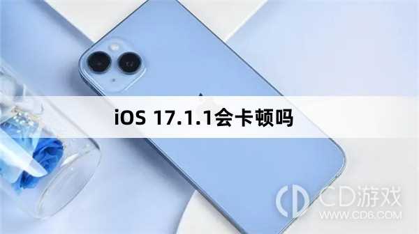 iOS 17.1.1会卡顿吗?iOS 17.1.1卡吗插图