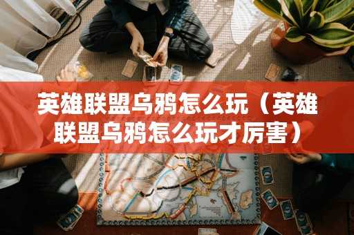 英雄联盟乌鸦怎么玩（英雄联盟乌鸦怎么玩才厉害）