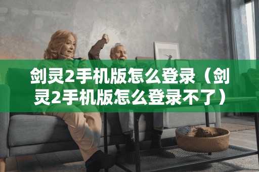 剑灵2手机版怎么登录(剑灵2手机版怎么登录不了) 剑灵2手机版怎么登录(剑灵2手机版怎么登录不了)