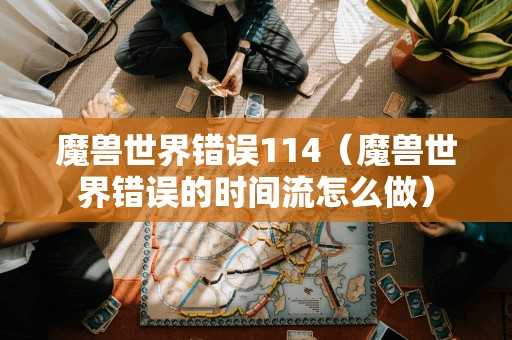 魔兽世界错误114（魔兽世界错误的时间流怎么做）