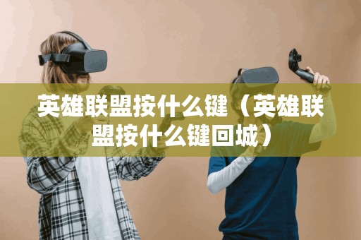 英雄联盟按什么键(英雄联盟按什么键回城) 英雄联盟按什么键(英雄联盟按什么键回城)