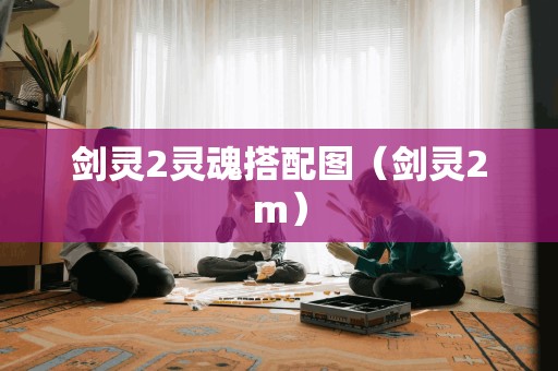 剑灵2灵魂搭配图（剑灵2m）