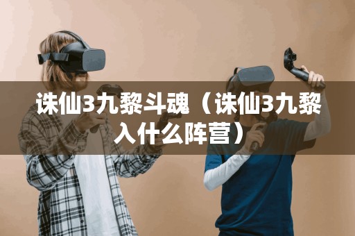 诛仙3九黎斗魂（诛仙3九黎入什么阵营）