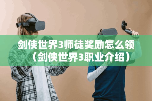 剑侠世界3师徒奖励怎么领（剑侠世界3职业介绍）