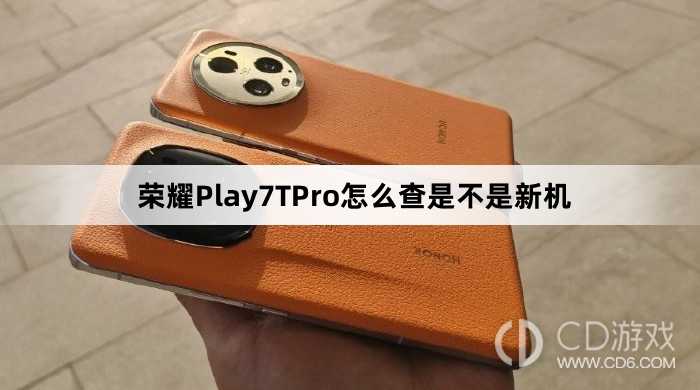 荣耀Play7TPro查新机方法介绍?荣耀Play7TPro怎么查是不是新机