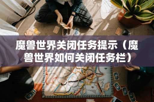 魔兽世界关闭任务提示(魔兽世界如何关闭任务栏) 魔兽世界关闭任务提示(魔兽世界如何关闭任务栏)