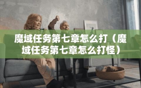魔域任务第七章怎么打（魔域任务第七章怎么打怪）
