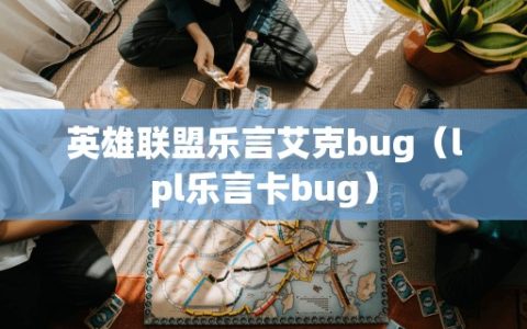 英雄联盟乐言艾克bug（lpl乐言卡bug）