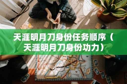 天涯明月刀身份任务顺序(天涯明月刀身份功力) 天涯明月刀身份任务顺序(天涯明月刀身份功力)