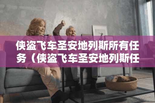 侠盗飞车圣安地列斯所有任务(侠盗飞车圣安地列斯任务攻略大全) 侠盗飞车圣安地列斯所有任务(侠盗飞车圣安地列斯任务攻略大全)