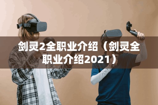 剑灵2全职业介绍(剑灵全职业介绍2021) 剑灵2全职业介绍(剑灵全职业介绍2021)
