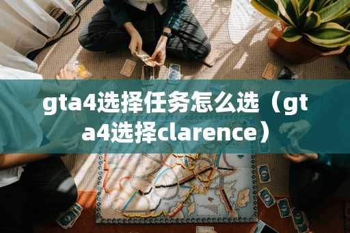 gta4选择任务怎么选(gta4选择clarence) gta4选择任务怎么选(gta4选择clarence)