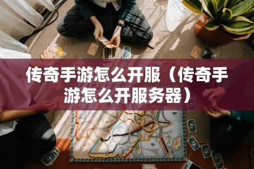 传奇手游怎么开服（传奇手游怎么开服务器）