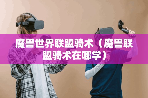 魔兽世界联盟骑术（魔兽联盟骑术在哪学）