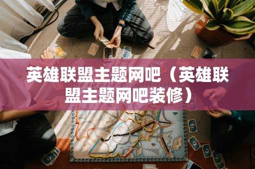 英雄联盟主题网吧（英雄联盟主题网吧装修）